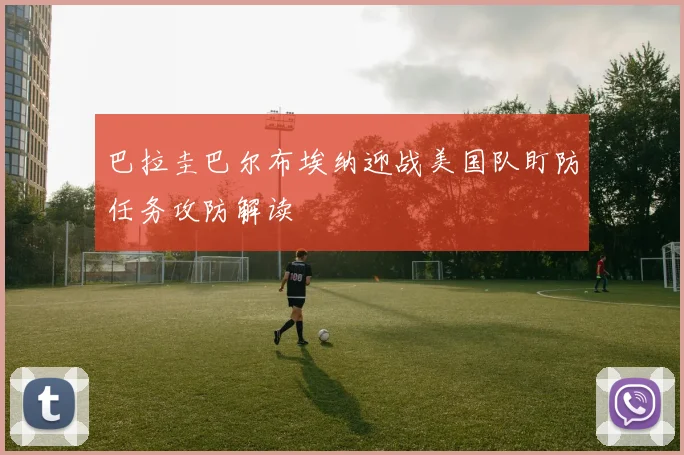 巴拉圭巴尔布埃纳迎战美国队盯防任务攻防解读