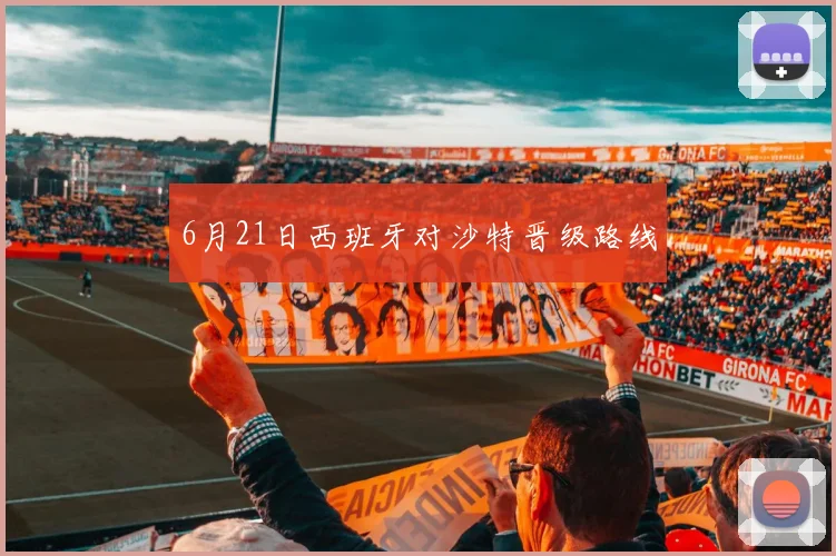 6月21日西班牙对沙特晋级路线