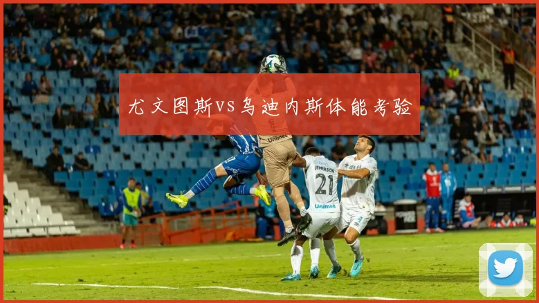 尤文图斯vs乌迪内斯体能考验