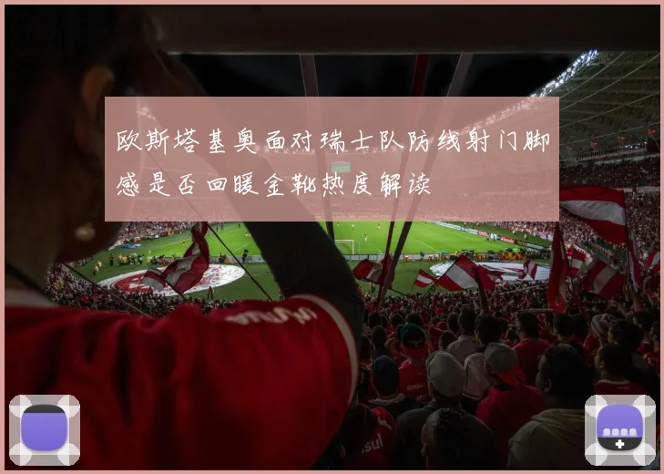 欧斯塔基奥面对瑞士队防线射门脚感是否回暖金靴热度解读