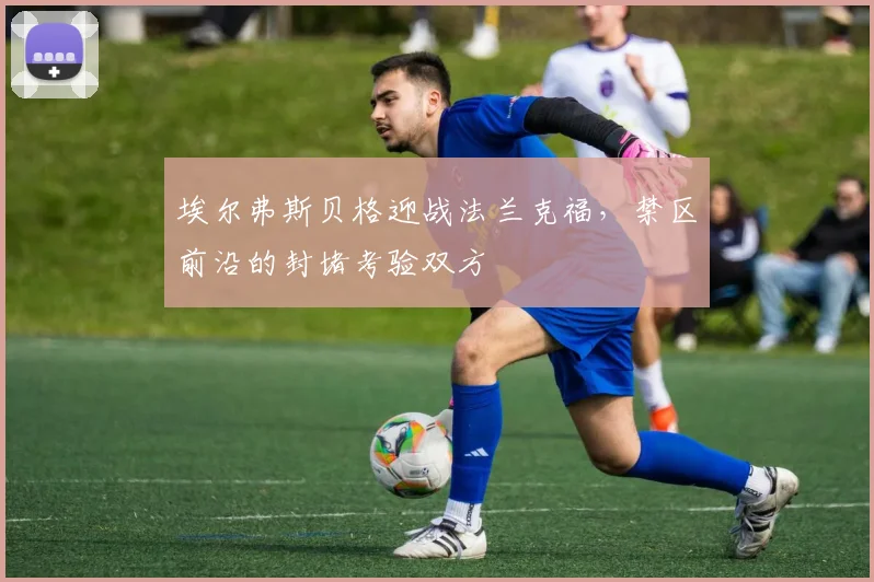 埃尔弗斯贝格迎战法兰克福，禁区前沿的封堵考验双方