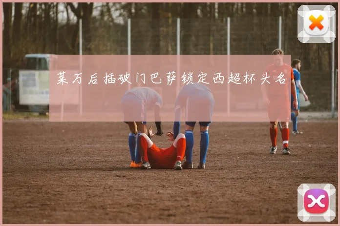 莱万后插破门巴萨锁定西超杯头名
