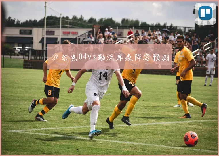 沙尔克04vs勒沃库森阵容预测