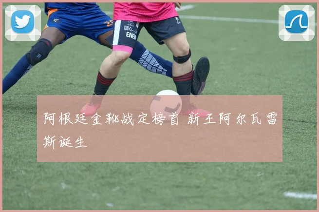阿根廷金靴战定榜首 新王阿尔瓦雷斯诞生
