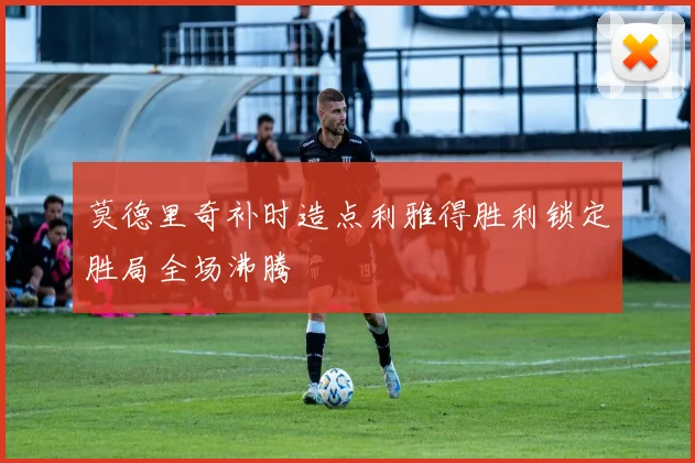 莫德里奇补时造点利雅得胜利锁定胜局全场沸腾
