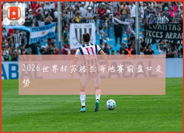 2026世界杯苏格兰海地赛前盘口走势