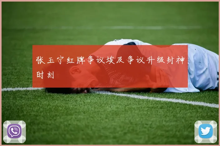 张玉宁红牌争议埃及争议升级封神时刻
