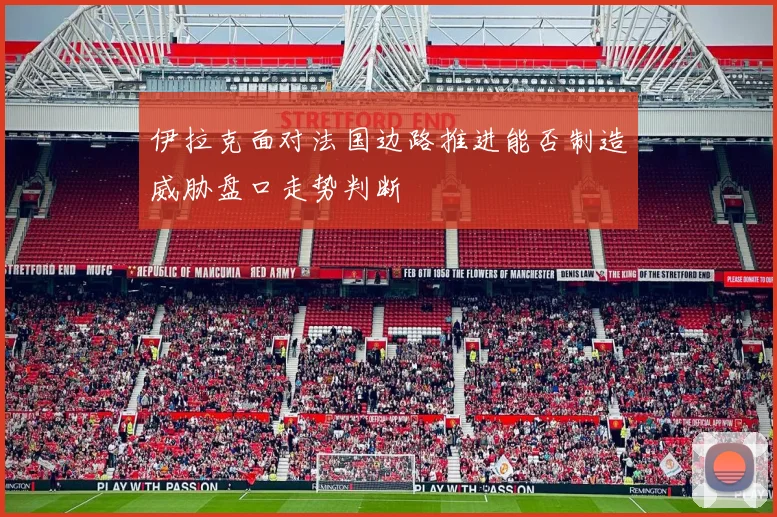 伊拉克面对法国边路推进能否制造威胁盘口走势判断