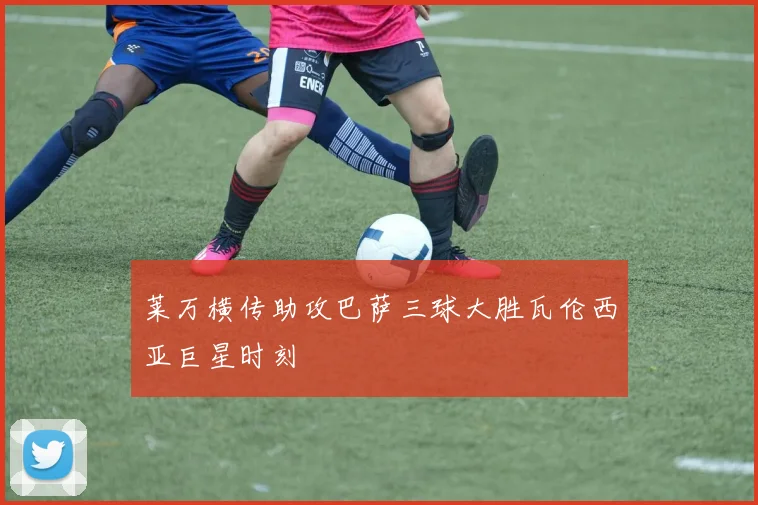 莱万横传助攻巴萨三球大胜瓦伦西亚巨星时刻
