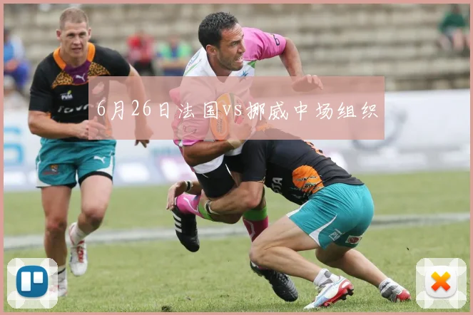 6月26日法国vs挪威中场组织