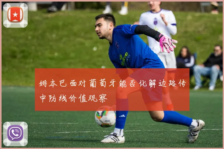 姆本巴面对葡萄牙能否化解边路传中防线价值观察