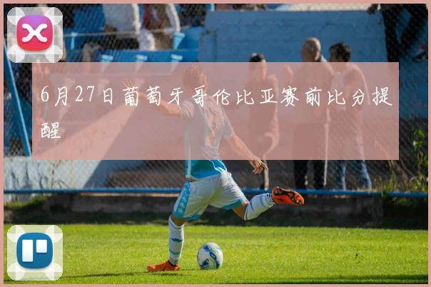 6月27日葡萄牙哥伦比亚赛前比分提醒