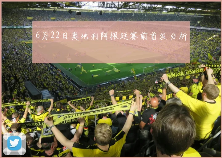 6月22日奥地利阿根廷赛前首发分析