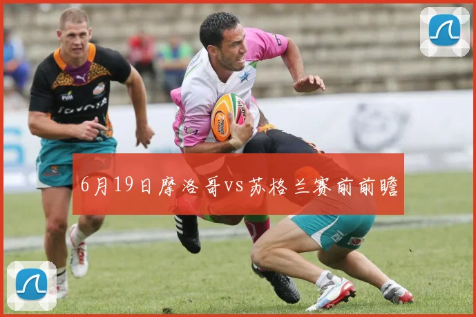 6月19日摩洛哥vs苏格兰赛前前瞻