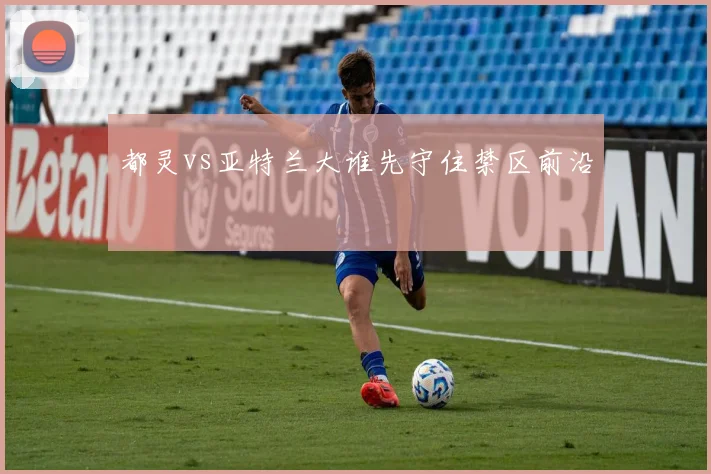 都灵vs亚特兰大谁先守住禁区前沿