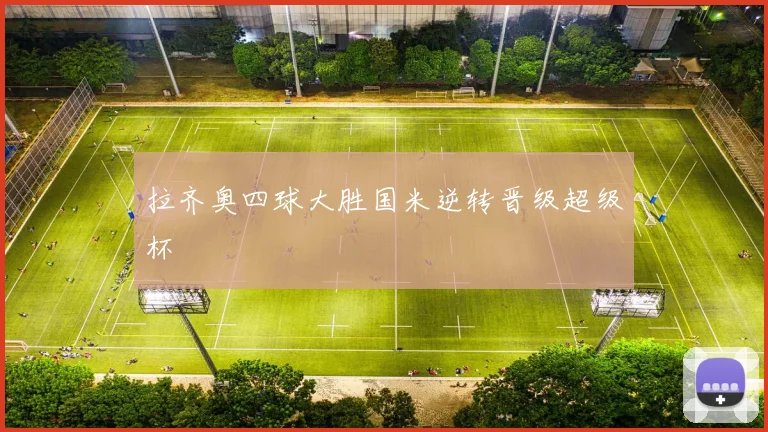拉齐奥四球大胜国米逆转晋级超级杯