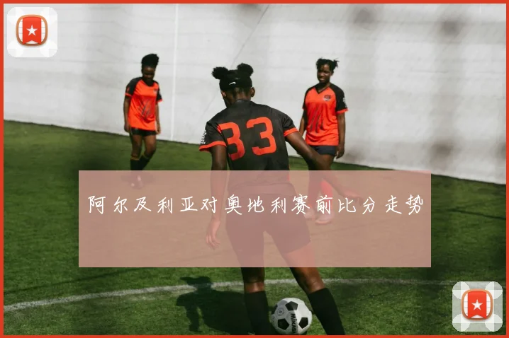 阿尔及利亚对奥地利赛前比分走势