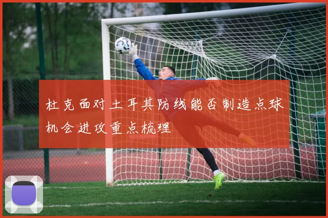 杜克面对土耳其防线能否制造点球机会进攻重点梳理