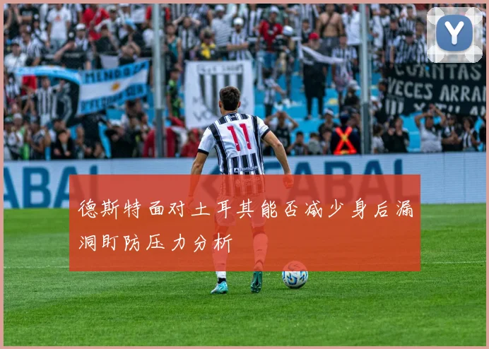 德斯特面对土耳其能否减少身后漏洞盯防压力分析