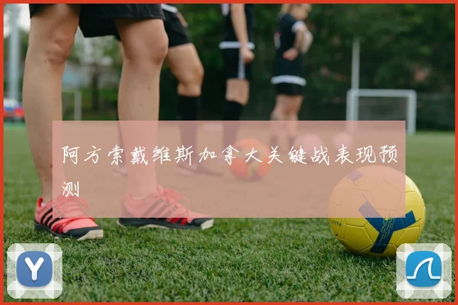 阿方索戴维斯加拿大关键战表现预测