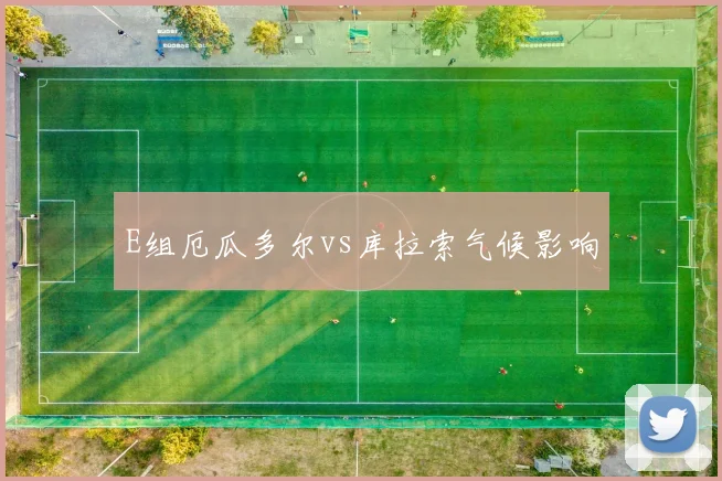 E组厄瓜多尔vs库拉索气候影响