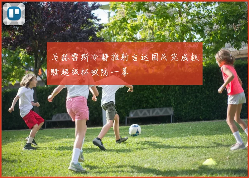 马赫雷斯冷静推射吉达国民完成救赎超级杯破防一幕