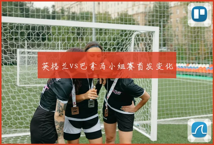 英格兰vs巴拿马小组赛首发变化