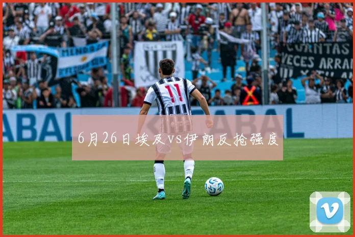 6月26日埃及vs伊朗反抢强度