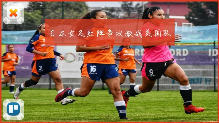 日本女足红牌争议激战美国队