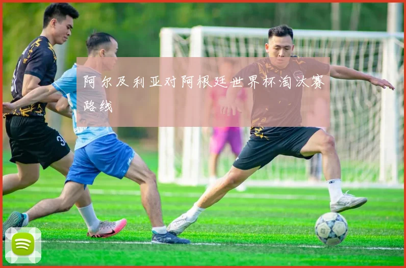 阿尔及利亚对阿根廷世界杯淘汰赛路线