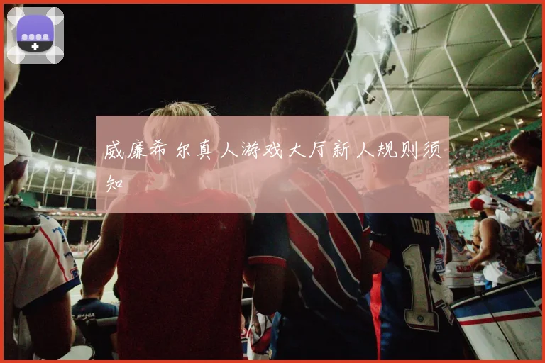 威廉希尔真人游戏大厅新人规则须知